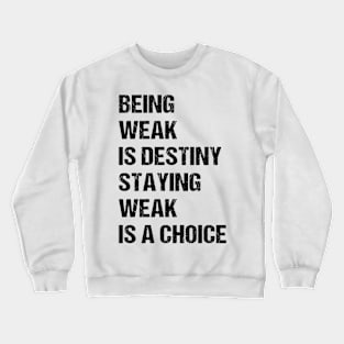 Being weak is destiny but staying weak is a choice Crewneck Sweatshirt